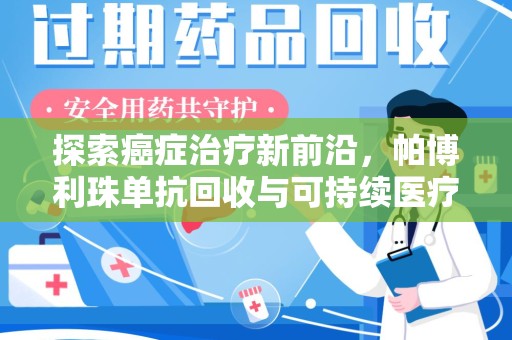 大连探索癌症治疗新前沿，帕博利珠单抗回收与可持续医疗的未来