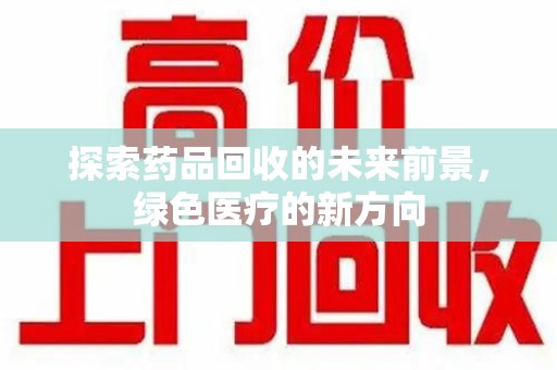 大连探索药品回收的未来前景，绿色医疗的新方向