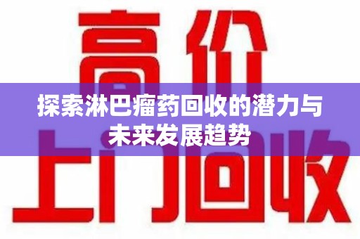大连探索淋巴瘤药回收的潜力与未来发展趋势