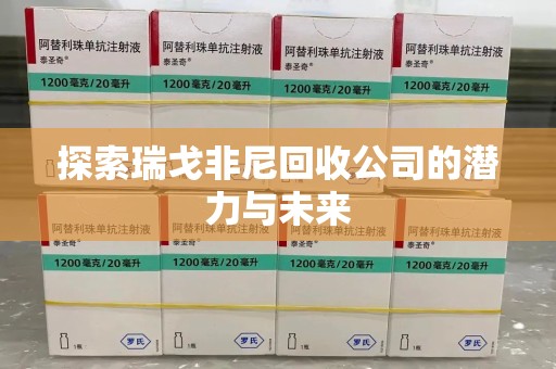 大连探索瑞戈非尼回收公司的潜力与未来
