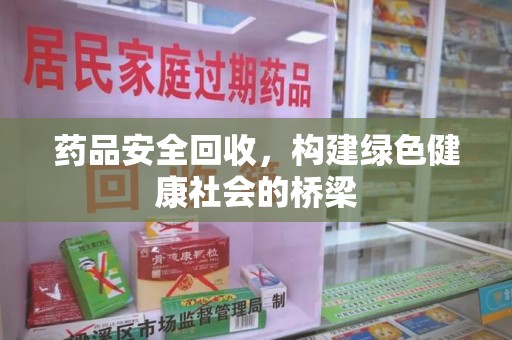 大连药品安全回收，构建绿色健康社会的桥梁