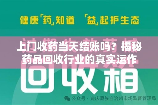 大连上门收药当天结账吗？揭秘药品回收行业的真实运作