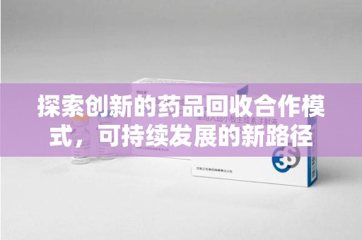 大连探索创新的药品回收合作模式，可持续发展的新路径