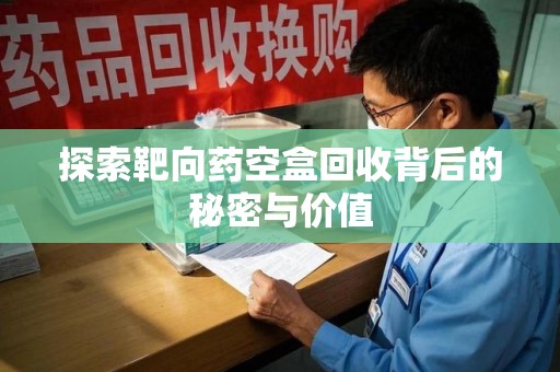 大连探索靶向药空盒回收背后的秘密与价值