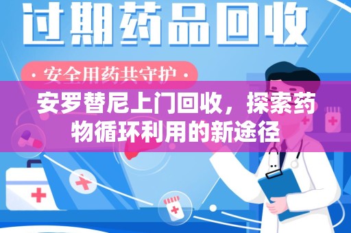 大连安罗替尼上门回收，探索药物循环利用的新途径