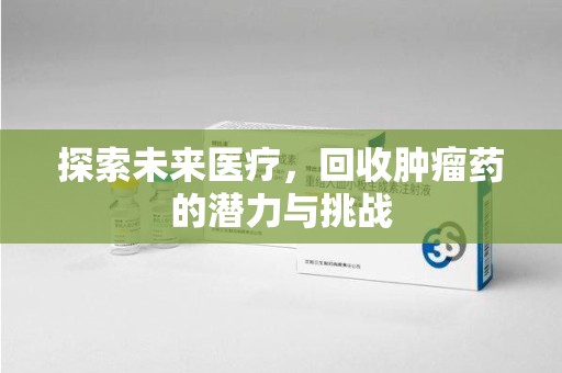 大连探索未来医疗，回收肿瘤药的潜力与挑战