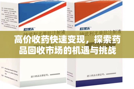 大连高价收药快速变现，探索药品回收市场的机遇与挑战