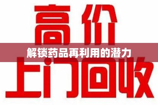 大连解锁药品再利用的潜力