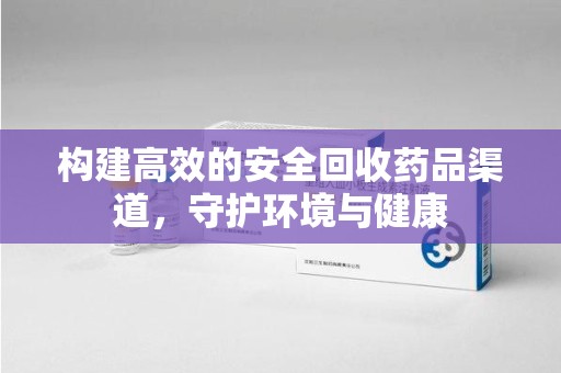 大连构建高效的安全回收药品渠道，守护环境与健康