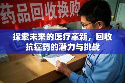 大连探索未来的医疗革新，回收抗癌药的潜力与挑战