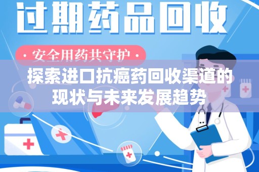 大连探索进口抗癌药回收渠道的现状与未来发展趋势