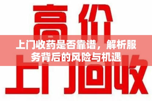 大连上门收药是否靠谱，解析服务背后的风险与机遇