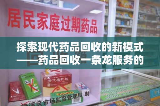 大连探索现代药品回收的新模式——药品回收一条龙服务的崛起与意义