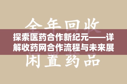 大连探索医药合作新纪元——详解收药网合作流程与未来展望