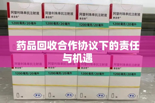 大连药品回收合作协议下的责任与机遇