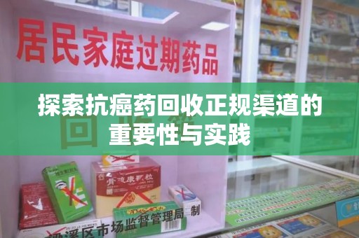 大连探索抗癌药回收正规渠道的重要性与实践