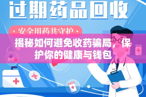 大连揭秘如何避免收药骗局，保护你的健康与钱包