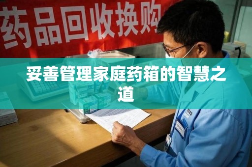 大连妥善管理家庭药箱的智慧之道