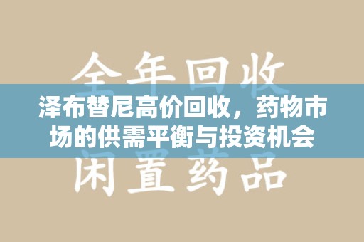 大连泽布替尼高价回收，药物市场的供需平衡与投资机会
