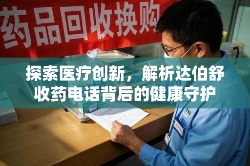 大连探索医疗创新，解析达伯舒收药电话背后的健康守护