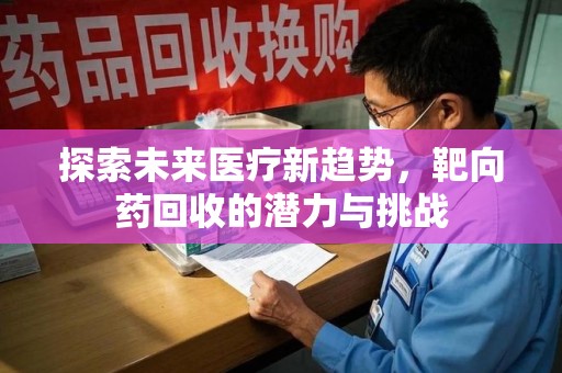 大连探索未来医疗新趋势，靶向药回收的潜力与挑战