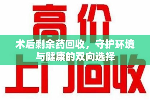 大连术后剩余药回收，守护环境与健康的双向选择