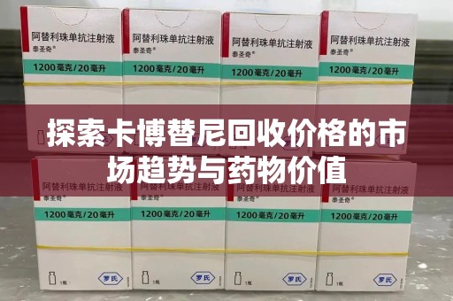 大连探索卡博替尼回收价格的市场趋势与药物价值