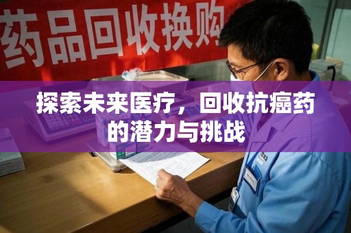 大连探索未来医疗，回收抗癌药的潜力与挑战