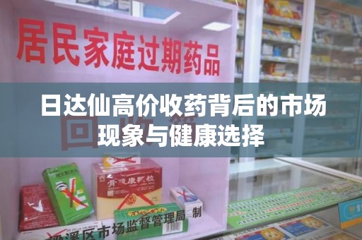 大连日达仙高价收药背后的市场现象与健康选择