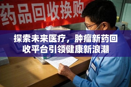 大连探索未来医疗，肿瘤新药回收平台引领健康新浪潮