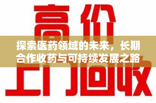 大连探索医药领域的未来，长期合作收药与可持续发展之路