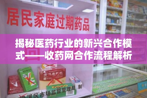 大连揭秘医药行业的新兴合作模式——收药网合作流程解析