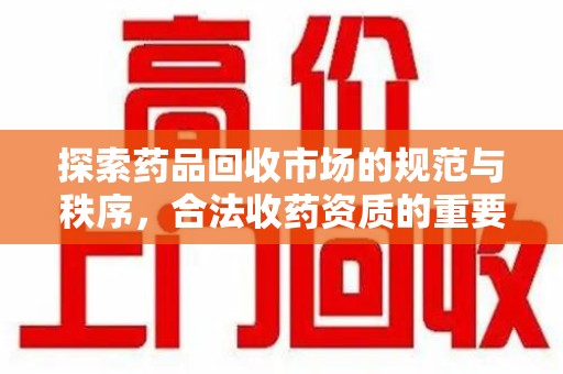 大连探索药品回收市场的规范与秩序，合法收药资质的重要性