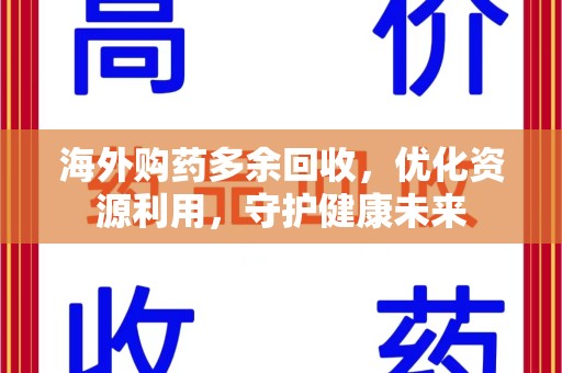 大连海外购药多余回收，优化资源利用，守护健康未来