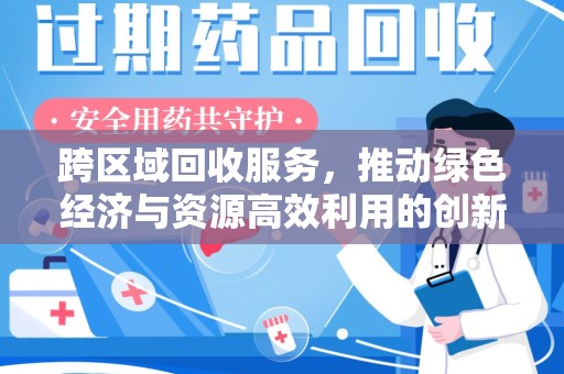大连跨区域回收服务，推动绿色经济与资源高效利用的创新模式