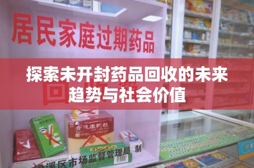 大连探索未开封药品回收的未来趋势与社会价值