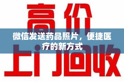 大连微信发送药品照片，便捷医疗的新方式