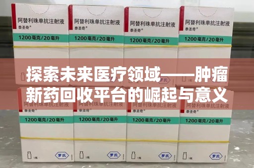 大连探索未来医疗领域——肿瘤新药回收平台的崛起与意义