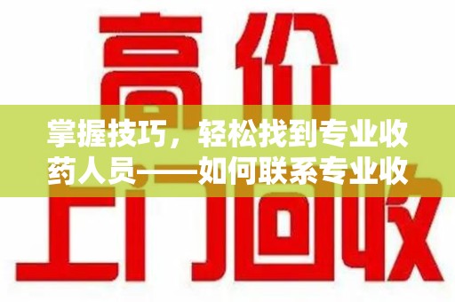 大连掌握技巧，轻松找到专业收药人员——如何联系专业收药人员的全面指南