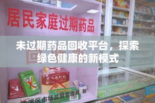 大连未过期药品回收平台，探索绿色健康的新模式