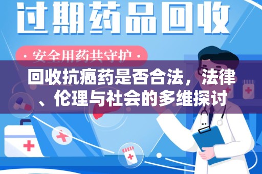 大连回收抗癌药是否合法，法律、伦理与社会的多维探讨
