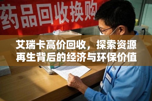 大连艾瑞卡高价回收，探索资源再生背后的经济与环保价值
