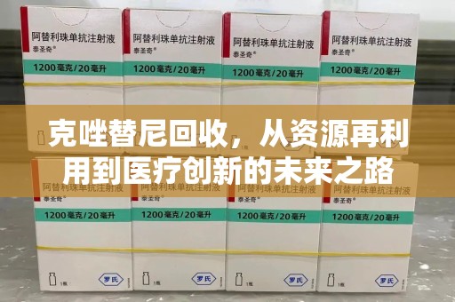 大连克唑替尼回收，从资源再利用到医疗创新的未来之路