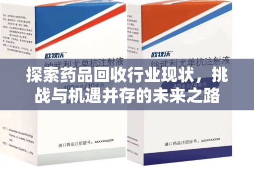 大连探索药品回收行业现状，挑战与机遇并存的未来之路