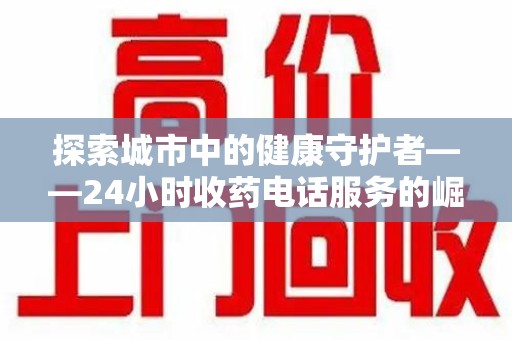 大连探索城市中的健康守护者——24小时收药电话服务的崛起