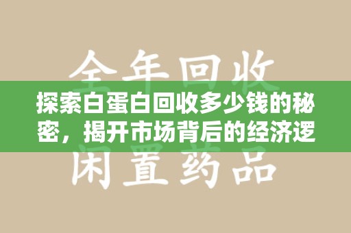 大连探索白蛋白回收多少钱的秘密，揭开市场背后的经济逻辑