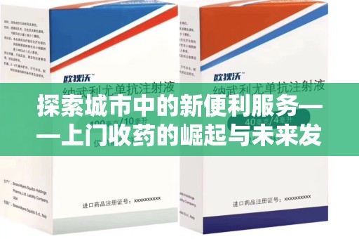 大连探索城市中的新便利服务——上门收药的崛起与未来发展