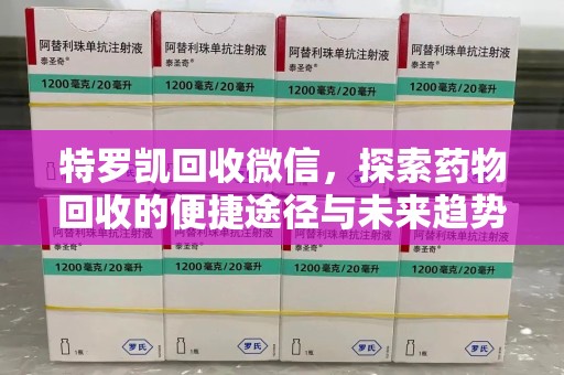 大连特罗凯回收微信，探索药物回收的便捷途径与未来趋势