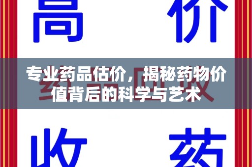 大连专业药品估价，揭秘药物价值背后的科学与艺术