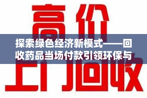大连探索绿色经济新模式——回收药品当场付款引领环保与健康的双赢未来